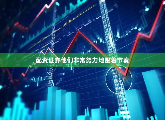 配资证券他们非常努力地跟着节奏