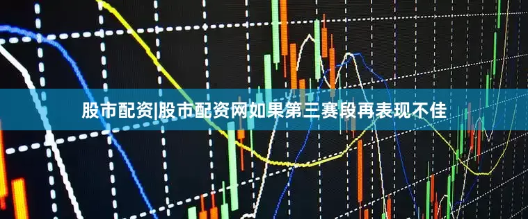 股市配资|股市配资网如果第三赛段再表现不佳
