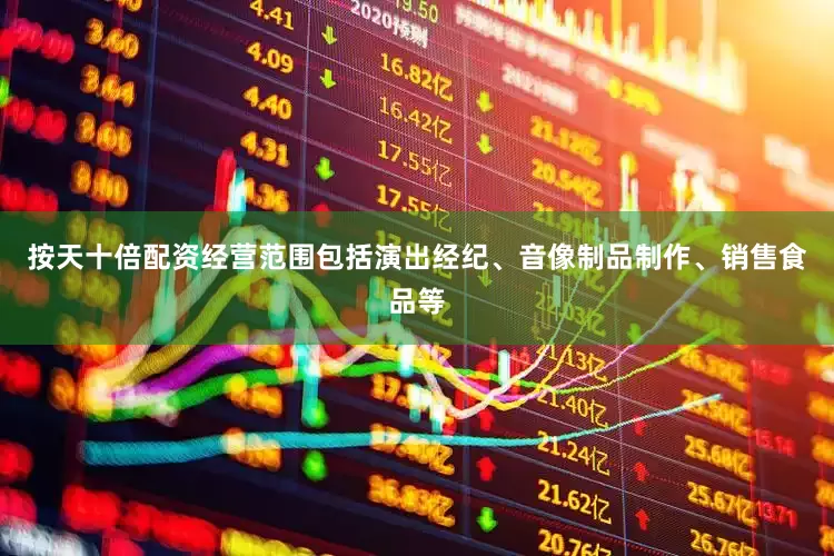 按天十倍配资经营范围包括演出经纪、音像制品制作、销售食品等