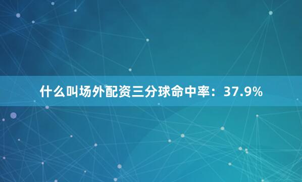 什么叫场外配资三分球命中率：37.9%
