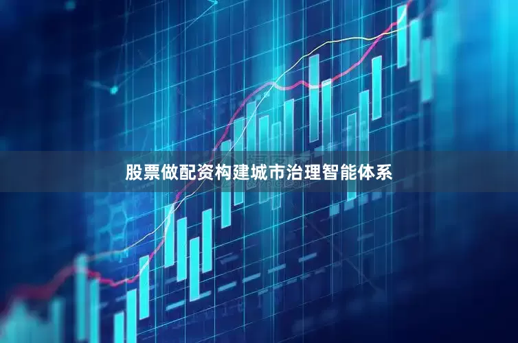 股票做配资构建城市治理智能体系