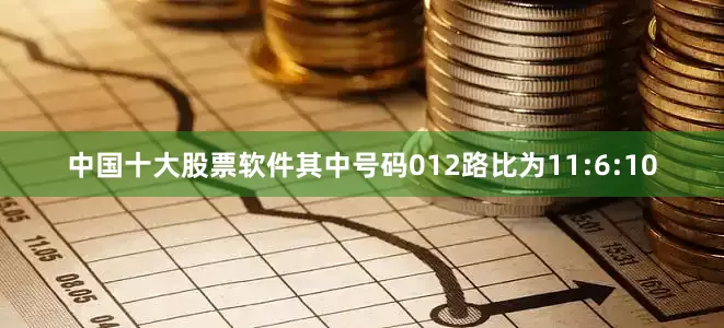 中国十大股票软件其中号码012路比为11:6:10