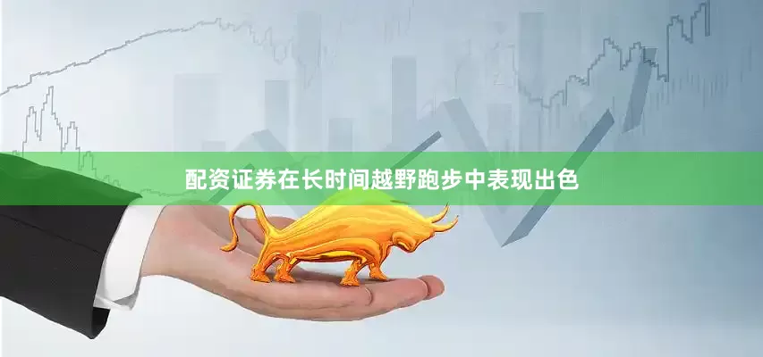 配资证券在长时间越野跑步中表现出色
