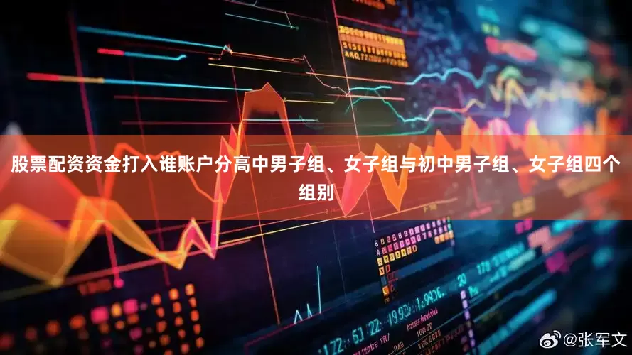 股票配资资金打入谁账户分高中男子组、女子组与初中男子组、女子组四个组别