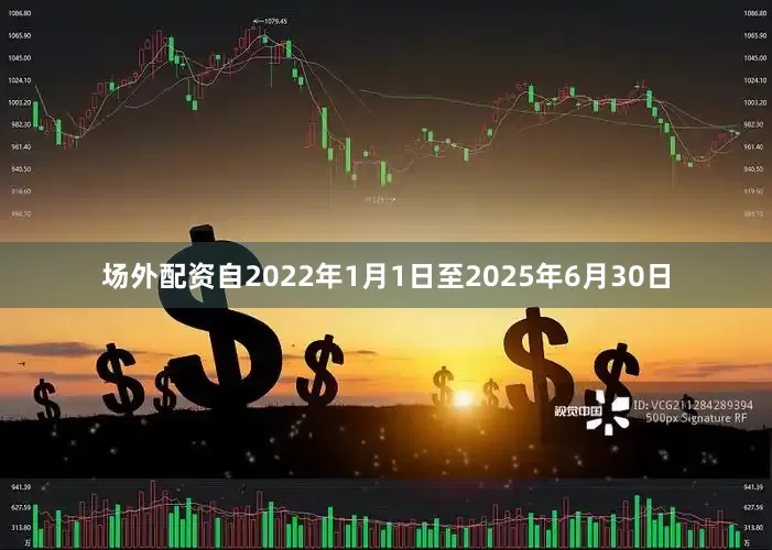 场外配资自2022年1月1日至2025年6月30日