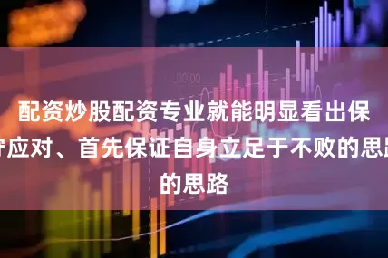 配资炒股配资专业就能明显看出保守应对、首先保证自身立足于不败的思路