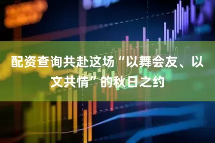 配资查询共赴这场“以舞会友、以文共情”的秋日之约