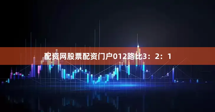 配资网股票配资门户012路比3：2：1