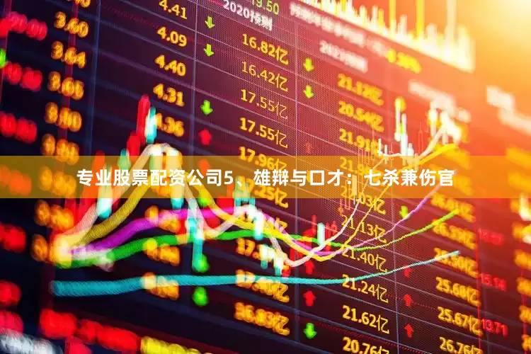 专业股票配资公司5、雄辩与口才：七杀兼伤官