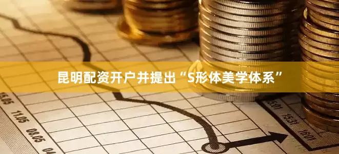 昆明配资开户并提出“S形体美学体系”
