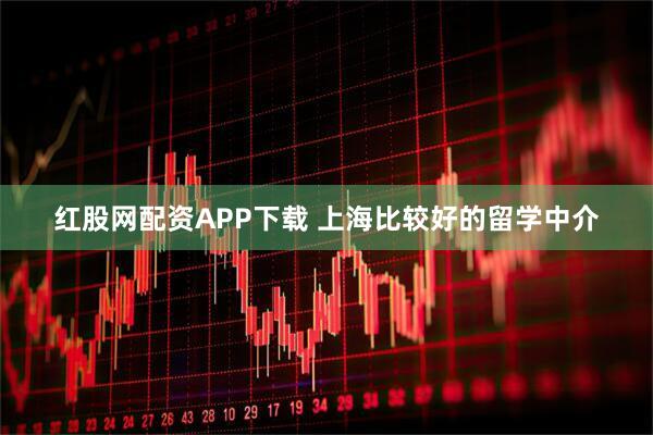 红股网配资APP下载 上海比较好的留学中介