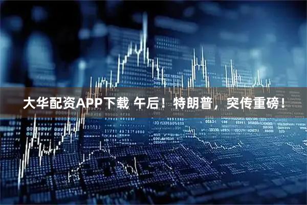 大华配资APP下载 午后！特朗普，突传重磅！