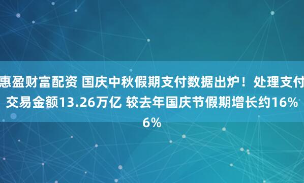 惠盈财富配资 国庆中秋假期支付数据出炉！处理支付交易金额13.26万亿 较去年国庆节假期增长约16%