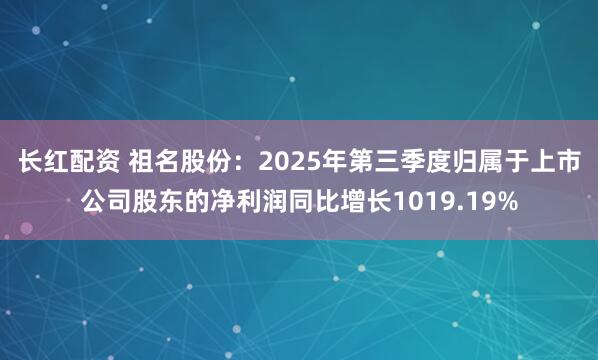 长红配资 祖名股份：2025年第三季度归属于上市公司股东的净利润同比增长1019.19%