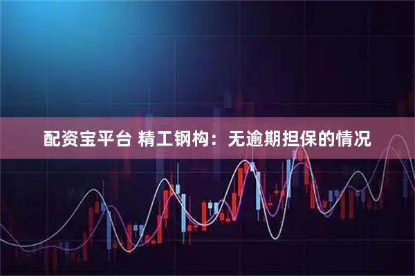 配资宝平台 精工钢构：无逾期担保的情况