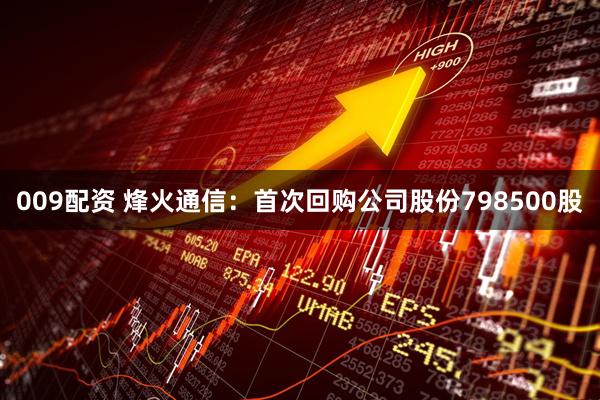 009配资 烽火通信：首次回购公司股份798500股