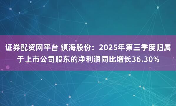 证券配资网平台 镇海股份：2025年第三季度归属于上市公司股东的净利润同比增长36.30%