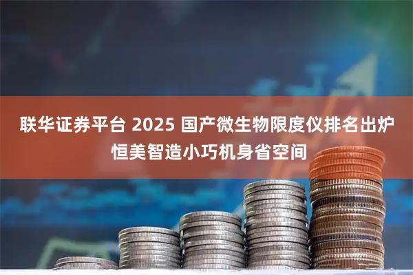 联华证券平台 2025 国产微生物限度仪排名出炉 恒美智造小巧机身省空间