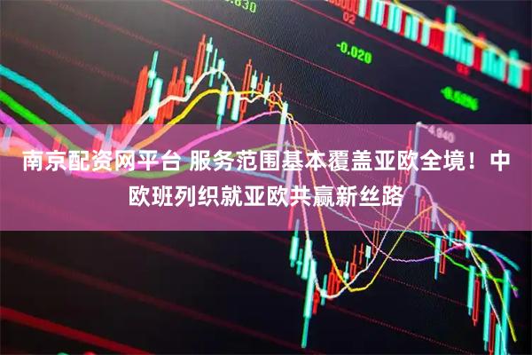 南京配资网平台 服务范围基本覆盖亚欧全境！中欧班列织就亚欧共赢新丝路