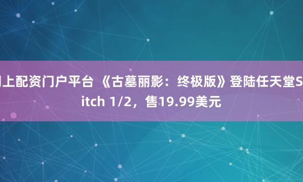 网上配资门户平台 《古墓丽影:终极版》登陆任天堂Switch 1/2,售19.99美元