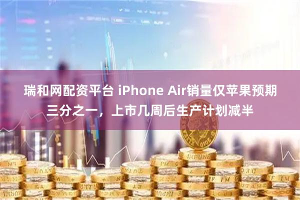 瑞和网配资平台 iPhone Air销量仅苹果预期三分之一，上市几周后生产计划减半