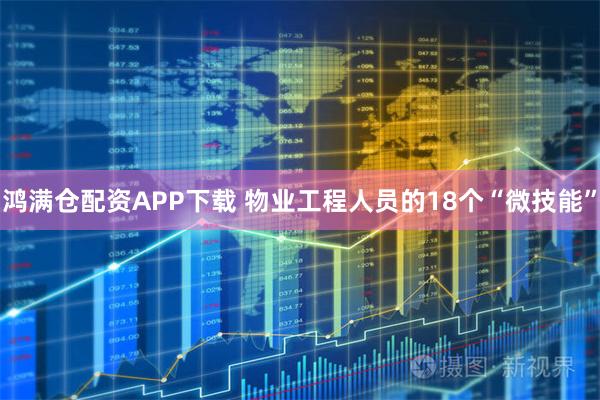 鸿满仓配资APP下载 物业工程人员的18个“微技能”