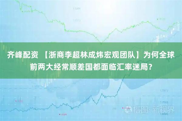齐峰配资 【浙商李超林成炜宏观团队】为何全球前两大经常顺差国都面临汇率迷局?