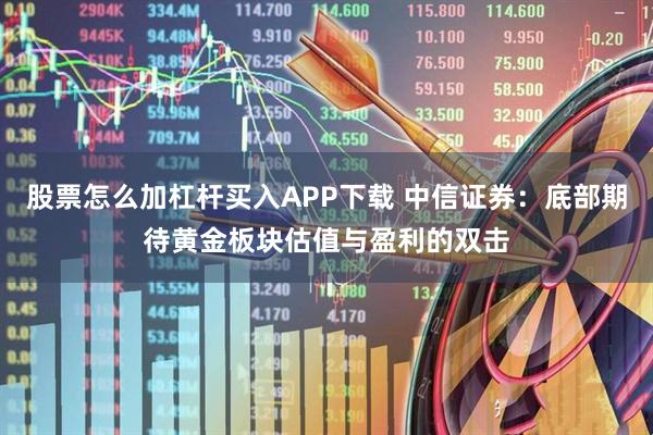 股票怎么加杠杆买入APP下载 中信证券：底部期待黄金板块估值与盈利的双击